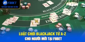 Luật Chơi Blackjack Từ A-Z Cho Người Mới Tại F8BET